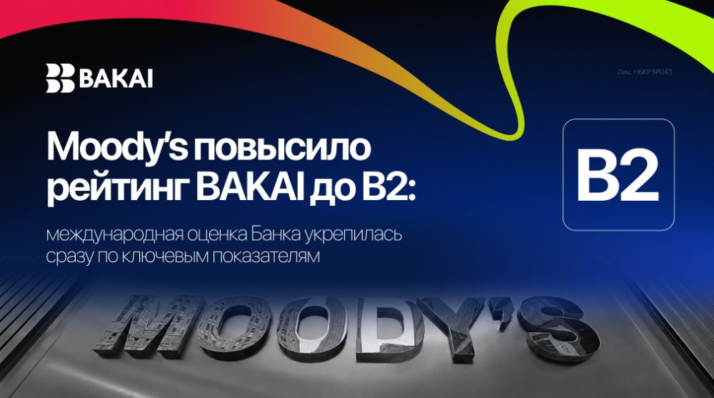 Moody's Банк BAKAI рейтингин B2 чейин көтөрдү: эл аралык баалоо жакшырдыгы